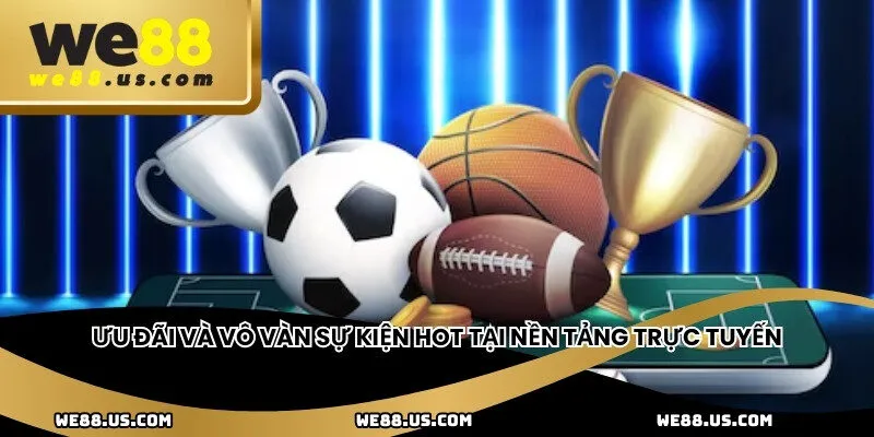Ưu đãi và vô vàn sự kiện hot tại nền tảng trực tuyến