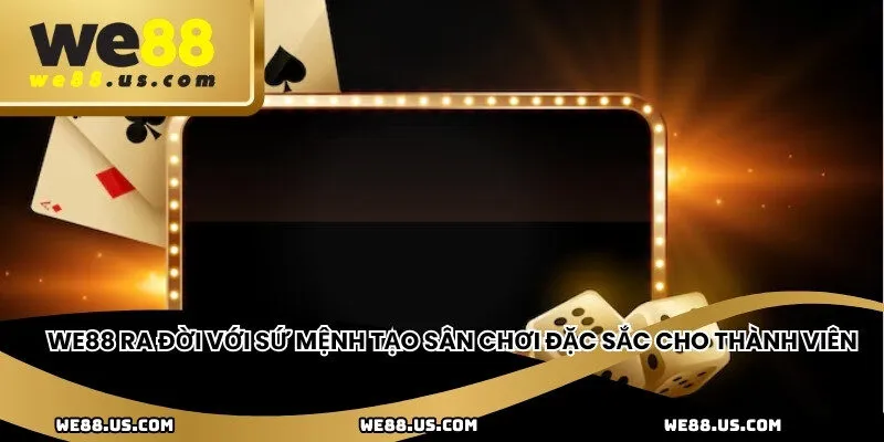 WE88 ra đời với sứ mệnh tạo sân chơi đặc sắc cho thành viên